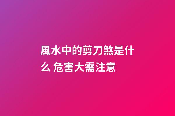 風水中的剪刀煞是什么 危害大需注意